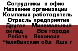 Сотрудники. в офис › Название организации ­ Компания-работодатель › Отрасль предприятия ­ Другое › Минимальный оклад ­ 1 - Все города Работа » Вакансии   . Челябинская обл.,Аша г.